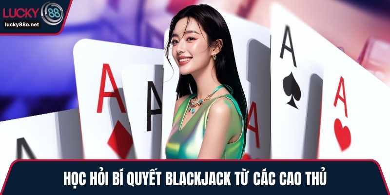 Học hỏi bí quyết Blackjack từ các cao thủ