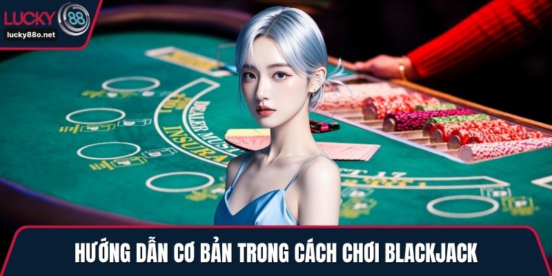 Hướng dẫn cơ bản trong cách chơi Blackjack