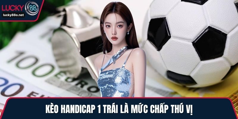 Kèo handicap 1 trái là mức chấp thú vị