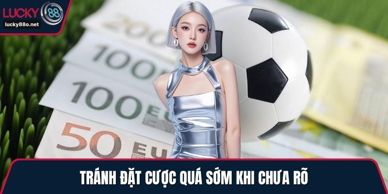 Tránh đặt cược quá sớm khi chưa rõ